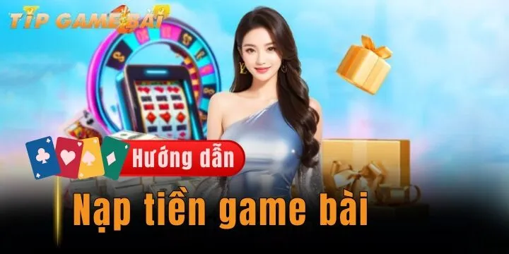 Nạp tiền game bài - 3 phương thức cần áp dụng khi giao dịch