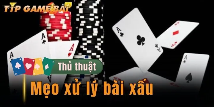 Mẹo xử lý bài xấu - Cách triển khai nhanh, gọn, lẹ theo chiến thuật chung